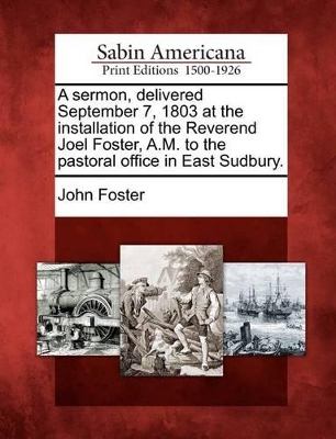 A Sermon, Delivered September 7, 1803 at the Installation of the Reverend Joel Foster, A.M. to the Pastoral Office in East Sudbury. book