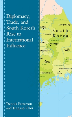 Diplomacy, Trade, and South Korea’s Rise to International Influence by Dennis Patterson