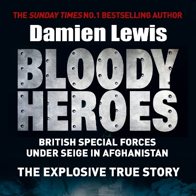 Bloody Heroes: BRITISH SPECIAL FORCES UNDER SEIGE IN AFGHANISTAN. THE EXPLOSIVE TRUE STORY. by Damien Lewis