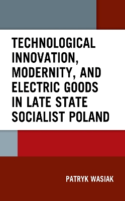 Technological Innovation, Modernity, and Electric Goods in Late State Socialist Poland book