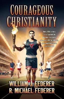 Courageous Christianity: How a 19th century revival sparked the Muscular Christianity movement, Y.M.C.A. athletics, and a youth-led race to save the world book