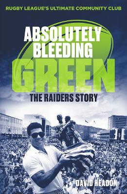 Absolutely Bleeding Green: The Raiders Story by David Headon