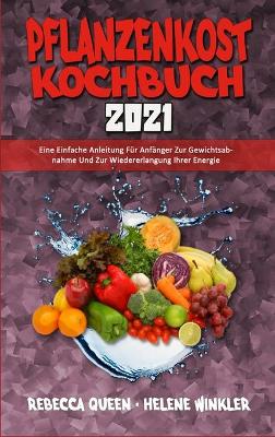 Pflanzenkost-Kochbuch 2021: Eine Einfache Anleitung Für Anfänger Zur Gewichtsabnahme Und Zur Wiedererlangung Ihrer Energie (Plant Based Diet Cookbook 2021) (German Version) by Rebecca Queen