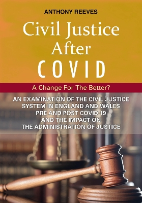 Civil Justice After Covid: A Change For The Better?: An Examination of the Civil Justice System in England and Wales pre and post COVID-19 and the impact on the administration of justice. book