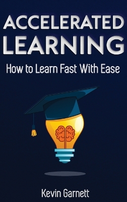 Accelerated Learning: How to Learn Fast: Effective Advanced Learning Techniques to Improve Your Memory, Save Time and Be More Productive book