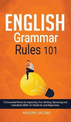 English Grammar Rules 101: 10 Essential Rules to Improving Your Writing, Speaking and Literature Skills for Students and Beginners book