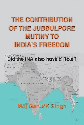 The Contribution of The Jubbulpore Mutiny to India's Freedom: Did the INA also have a Role? book