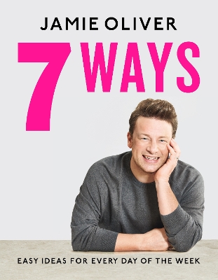 7 Ways: Easy Ideas for Your Favourite Ingredients by Jamie Oliver