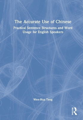 The Accurate Use of Chinese: Practical Sentence Structures and Word Usage for English Speakers by Wen-Hua Teng