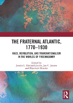 The Fraternal Atlantic, 1770–1930: Race, Revolution, and Transnationalism in the Worlds of Freemasonry by Jessica L. Harland-Jacobs