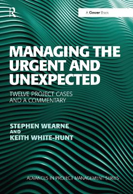 Managing the Urgent and Unexpected: Twelve Project Cases and a Commentary by Stephen Wearne