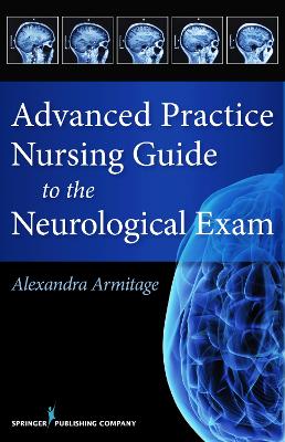 Advanced Practice Nursing Guide to the Neurological Exam by Alexandra Armitage