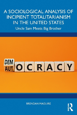 A Sociological Analysis of Incipient Totalitarianism in the United States: Uncle Sam Meets Big Brother by Brendan Maguire