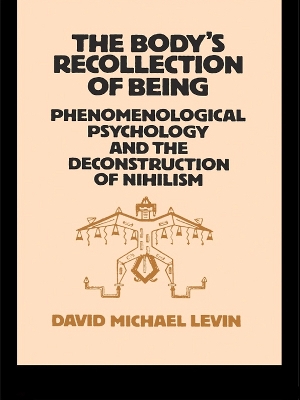 The The Body's Recollection of Being: Phenomenological Psychology and the Deconstruction of Nihilism by David Michael Levin