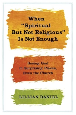 When Spiritual But Not Religious is Not Enough by Lillian Daniel