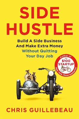 Side Hustle: Build a Side Business and Make Extra Money – Without Quitting Your Day Job by Chris Guillebeau