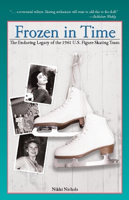 Frozen in Time: The Enduring Legacy of the 1961 U.S. Figure Skating Team by Nikki Nichols