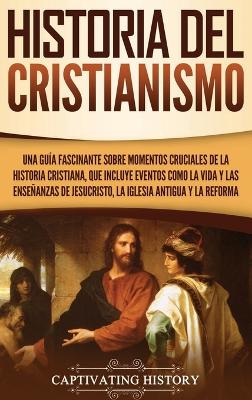 Historia del Cristianismo: Una guía fascinante sobre momentos cruciales de la historia cristiana, que incluye eventos como la vida y las enseñanzas de Jesucristo, la iglesia antigua y la Reforma book