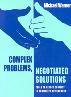 Complex Problems, Negotiated Solutions: Tools to reduce conflict in community development by Michael Warner