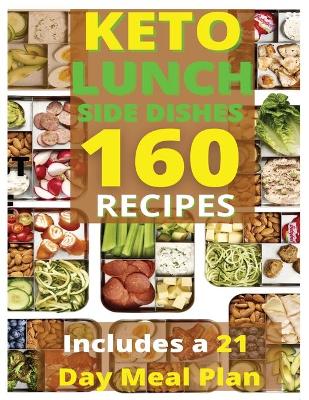 Keto Lunch and Side Dishes: 160 Easy To Follow Recipes for Ketogenic Weight-Loss, Natural Hormonal Health & Metabolism Boost Includes a 21 Day Meal Plan book