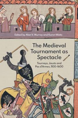 The Medieval Tournament as Spectacle: Tourneys, Jousts and Pas d'Armes, 1100-1600 book