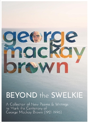 Beyond the Swelkie: A Collection of New Poems & Essays to Mark the Centenary of George Mackay Brown (1921-1996) book