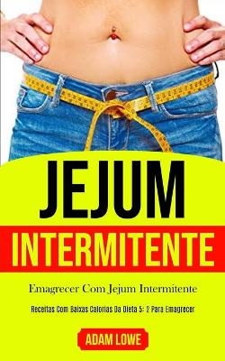 Jejum Intermitente: Plano de refeições de 1 mês com receitas baixas em carboidratos para desintoxicar seu corpo (Dieta 5: 2 para perda de peso e melhoria da saúde e fitness) by Chris Hawk