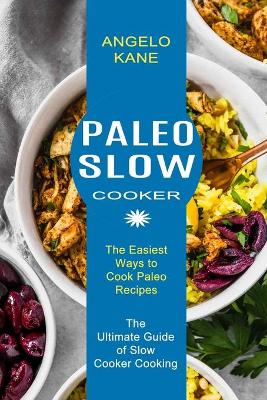 Paleo Slow Cooker: The Ultimate Guide of Slow Cooker Cooking (The Easiest Ways to Cook Paleo Recipes) book