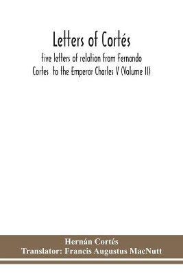 Letters of Cortés: five letters of relation from Fernando Cortes to the Emperor Charles V (Volume II) book