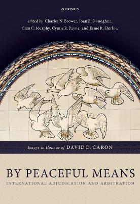 By Peaceful Means: International Adjudication and Arbitration - Essays in Honour of David D. Caron book