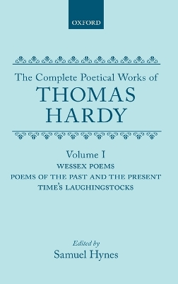 The Complete Poetical Works of Thomas Hardy: Volume I: Wessex Poems, Poems of the Past and Present, Time's Laughingstocks by Thomas Hardy