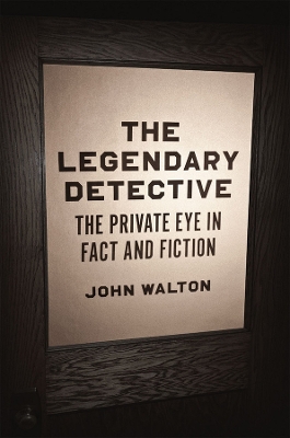 The The Legendary Detective: The Private Eye in Fact and Fiction by John Walton