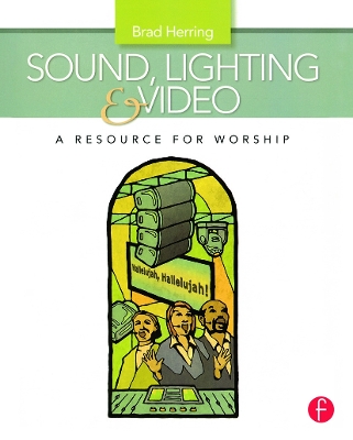 Sound, Lighting and Video: A Resource for Worship by Brad Herring