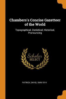 Chambers's Concise Gazetteer of the World: Topographical, Statistical, Historical, Pronouncing by David Patrick