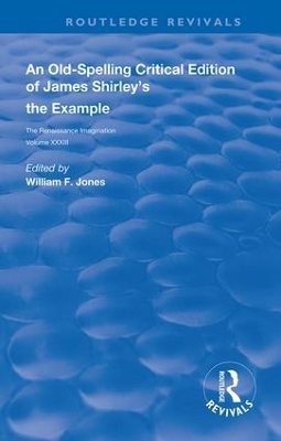 An Old-Spelling Critical Edition of James Shirley's The Example by William F. Jones