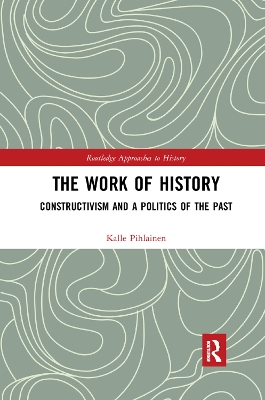 The Work of History: Constructivism and a Politics of the Past book