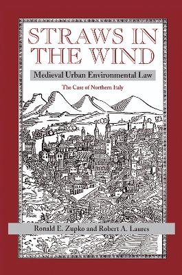 Straws In The Wind: Medieval Urban Environmental Law--the Case Of Northern Italy by Ronald E Zupko