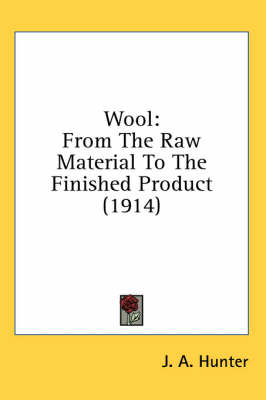 Wool: From The Raw Material To The Finished Product (1914) by J a Hunter