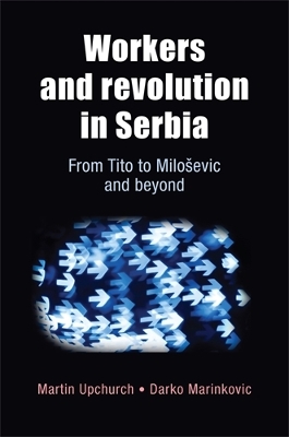Workers and Revolution in Serbia by Martin Upchurch