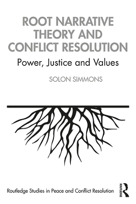 Root Narrative Theory and Conflict Resolution: Power, Justice and Values by Solon Simmons