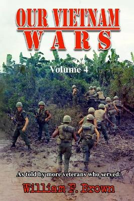 Our Vietnam Wars, Volume 4: as told by more veterans who served by William F Brown