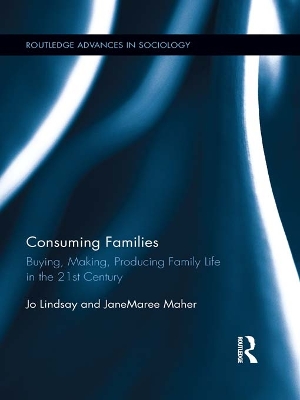 Consuming Families: Buying, Making, Producing Family Life in the 21st Century by Jo Lindsay