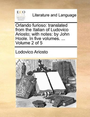 Orlando Furioso: Translated from the Italian of Ludovico Ariosto; With Notes: By John Hoole. in Five Volumes. ... Volume 2 of 5 by Lodovico Ariosto