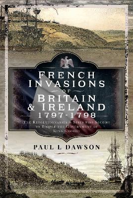 French Invasions of Britain and Ireland, 1797 1798: The Revolutionaries and Spies who Sought to Topple the Government of King George book