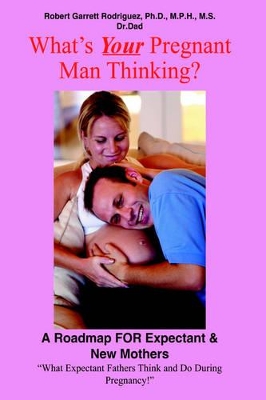 What's Your Pregnant Man Thinking?: A Roadmap FOR Expectant & New Mothers by Robert , Garrett Rodriguez