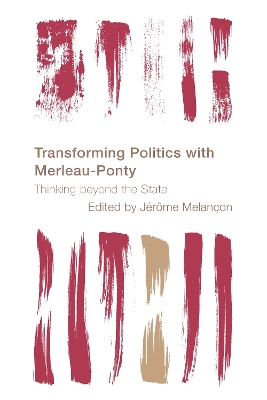 Transforming Politics with Merleau-Ponty: Thinking beyond the State book
