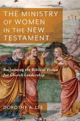 The Ministry of Women in the New Testament – Reclaiming the Biblical Vision for Church Leadership book