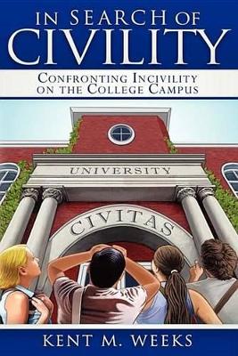 In Search of Civility: Confronting Incivility on the College Campus by Kent M. Weeks