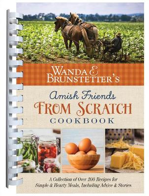 Wanda E. Brunstetter's Amish Friends from Scratch Cookbook: A Collection of Over 270 Recipes for Simple Hearty Meals and More book