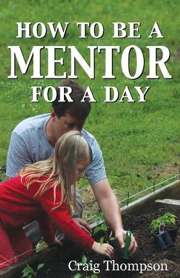 How To Be a Mentor for a Day: Planning for the Day, Planting for the Future book